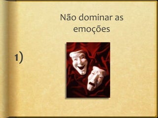 Não dominar as
       emoções


1)
 