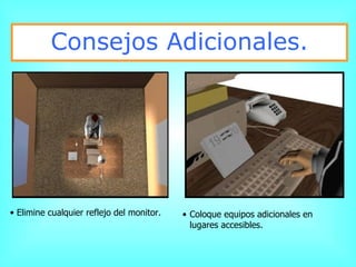 Consejos Adicionales. Elimine cualquier reflejo del monitor. Coloque equipos adicionales en lugares accesibles. 