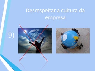 9)
Desrespeitar a cultura da
empresa
 
