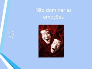 1)
Não dominar as
emoções
 