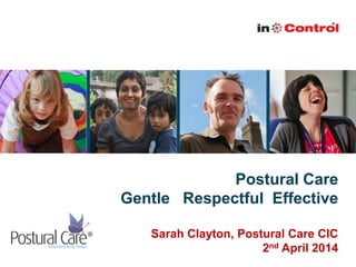 Postural Care
Gentle Respectful Effective
Sarah Clayton, Postural Care CIC
2nd April 2014
 