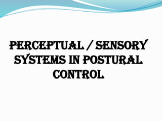 PERCEPTUAL / SENSORY
SYSTEMS IN POSTURAL
CONTROL
 
