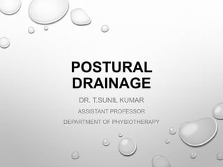 POSTURAL
DRAINAGE
DR. T.SUNIL KUMAR
ASSISTANT PROFESSOR
DEPARTMENT OF PHYSIOTHERAPY
 