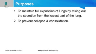 Purposes
1. To maintain full expansion of lungs by taking out
the secretion from the lowest part of the lung.
2. To prevent collapse & consolidation.
Friday, November 25, 2022 www.vipinpatidar.wordpress.com
 
