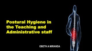 Postural Hygiene in
the Teaching and
Administrative staff
OBETH A MIRANDA
 
