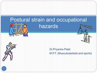 Dr.Priyanka Patel
M.P.T. (Musculoskeletal and sports)
1
Postural strain and occupational
hazards
 