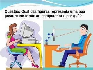 Questão: Qual das figuras representa uma boa postura em frente ao computador e por quê? 