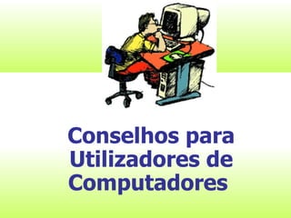 Conselhos para Utilizadores de Computadores   