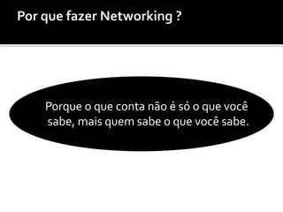 Porque o que conta não é só o que você
sabe, mais quem sabe o que você sabe.
 