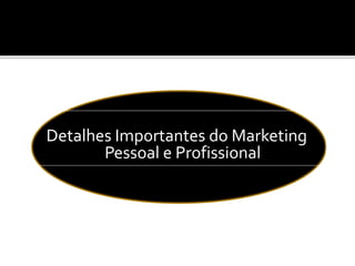 Detalhes Importantes do Marketing
Pessoal e Profissional
 