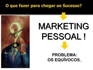 MARKETING
PESSOAL !
PROBLEMA:
OS EQUÍVOCOS...
 