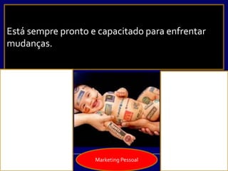  Está sempre pronto e capacitado para
enfrentar mudanças.
Marketing Pessoal
Está sempre pronto e capacitado para enfrentar
mudanças.
 