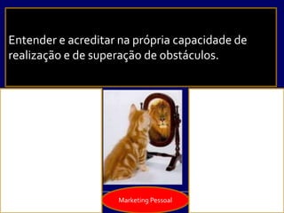 Marketing Pessoal
Entender e acreditar na própria capacidade de
realização e de superação de obstáculos.
 