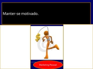Marketing Pessoal
Manter-se motivado.
 