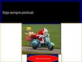 Seja sempre pontual.
Marketing Pessoal
 