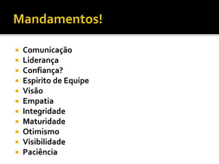  Comunicação
 Liderança
 Confiança?
 Espirito de Equipe
 Visão
 Empatia
 Integridade
 Maturidade
 Otimismo
 Visibilidade
 Paciência
 
