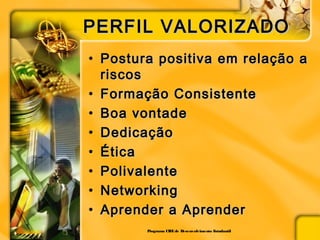 PERFIL VALORIZADOPERFIL VALORIZADO
• Postura positiva em relação aPostura positiva em relação a
riscosriscos
• Formação ConsistenteFormação Consistente
• Boa vontadeBoa vontade
• DedicaçãoDedicação
• ÉticaÉtica
• PolivalentePolivalente
• NetworkingNetworking
• Aprender a AprenderAprender a Aprender
Programa CIEEde Desenvolvimento Estudantil
 