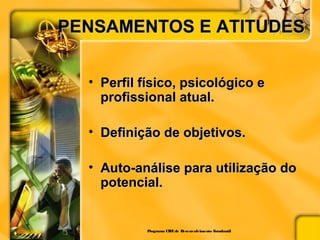 PENSAMENTOS E ATITUDESPENSAMENTOS E ATITUDES
• Perfil físico, psicológico ePerfil físico, psicológico e
profissional atual.profissional atual.
• Definição de objetivos.Definição de objetivos.
• Auto-análise para utilização doAuto-análise para utilização do
potencial.potencial.
Programa CIEEde Desenvolvimento Estudantil
 