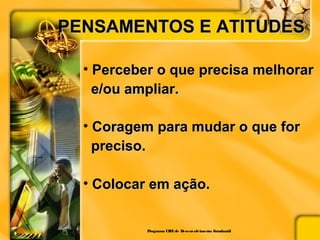 PENSAMENTOS E ATITUDESPENSAMENTOS E ATITUDES
• Perceber o que precisa melhorarPerceber o que precisa melhorar
e/ou ampliar.e/ou ampliar.
• Coragem para mudar o que forCoragem para mudar o que for
preciso.preciso.
• Colocar em ação.Colocar em ação.
Programa CIEEde Desenvolvimento Estudantil
 