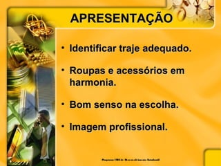 APRESENTAÇÃOAPRESENTAÇÃO
• Identificar traje adequado.Identificar traje adequado.
• Roupas e acessórios emRoupas e acessórios em
harmonia.harmonia.
• Bom senso na escolha.Bom senso na escolha.
• Imagem profissional.Imagem profissional.
Programa CIEEde Desenvolvimento Estudantil
 