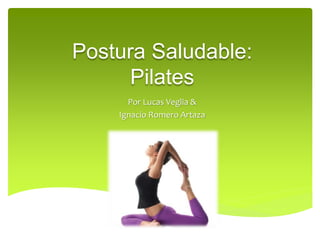 Postura Saludable:
Pilates
Por Lucas Veglia &
Ignacio Romero Artaza
 