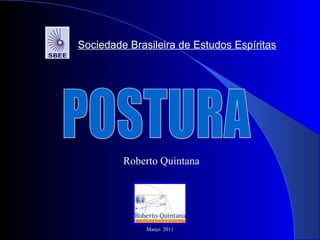 Roberto Quintana POSTURA Sociedade Brasileira de Estudos Espíritas Março  2011 