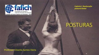 POSTURAS
Professor: Cleanto Santos Vieira
Capítulo I: Reeducação
postural Global
 