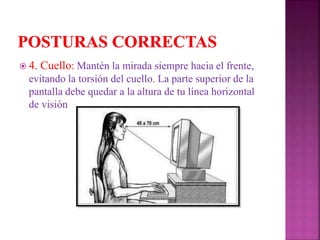  4. Cuello: Mantén la mirada siempre hacia el frente,
evitando la torsión del cuello. La parte superior de la
pantalla debe quedar a la altura de tu línea horizontal
de visión
 