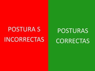 POSTURA S
INCORRECTAS

POSTURAS
CORRECTAS

 