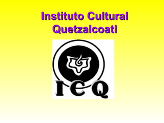 Instituto CulturalInstituto Cultural
QuetzalcoatlQuetzalcoatl
 