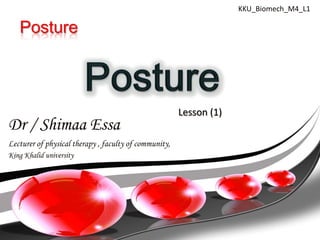 KKU_Biomech_M4_L1

Posture

Dr / Shimaa Essa
Lecturer of physical therapy , faculty of community,
King Khalid university

Lesson (1)

 