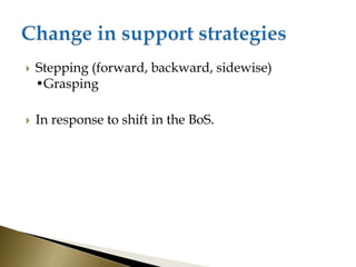  Stepping (forward, backward, sidewise)
•Grasping
 In response to shift in the BoS.
 