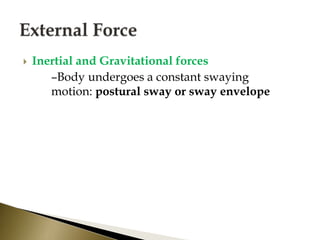  Inertial and Gravitational forces
–Body undergoes a constant swaying
motion: postural sway or sway envelope
 