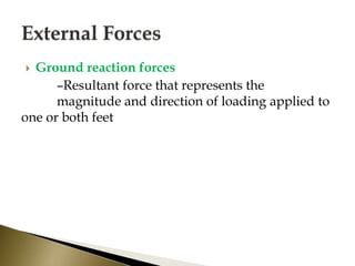  Ground reaction forces
–Resultant force that represents the
magnitude and direction of loading applied to
one or both feet
 