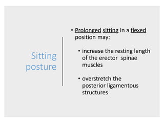 Sitting
posture
• Prolonged sitting in a flexed
position may:
• increase the resting length
of the erector spinae
muscles
• overstretch the
posterior ligamentous
structures
 