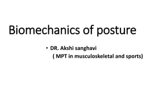 • DR. Akshi sanghavi
( MPT in musculoskeletal and sports)
Biomechanics of posture
 