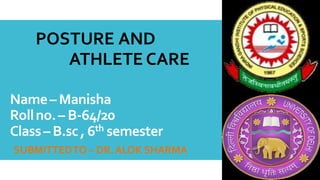 Name– Manisha
Rollno.– B-64/20
Class– B.sc, 6th semester
SUBMITTEDTO – DR.ALOK SHARMA
POSTURE AND
ATHLETE CARE
 