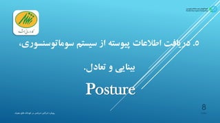 5.‫سومات‬ ‫سیستم‬ ‫از‬ ‫پیوسته‬ ‫اطالعات‬ ‫دریافت‬،‫وسنسوری‬
‫تعادل‬ ‫و‬ ‫بینایی‬.
Posture
‫پیشیاره‬‫ادراکی‬ ‫رویکرد‬-‫مغزی‬ ‫فلج‬ ‫کودکان‬ ‫در‬ ‫حرکتی‬
8
 