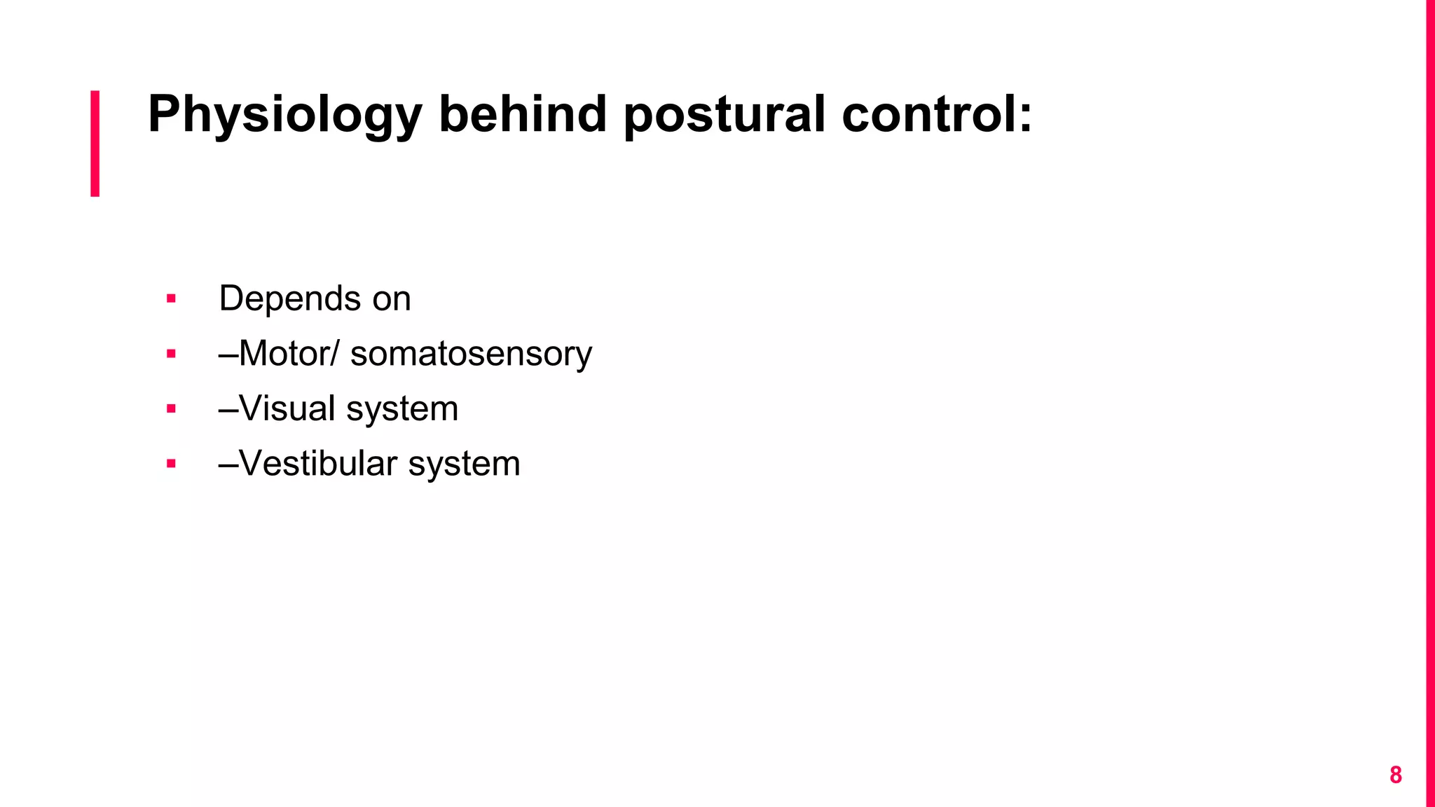 Physiology behind postural control:
▪ Depends on
▪ –Motor/ somatosensory
▪ –Visual system
▪ –Vestibular system
8
 