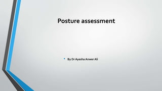 Posture assessment
• By Dr Ayesha Anwer Ali
 