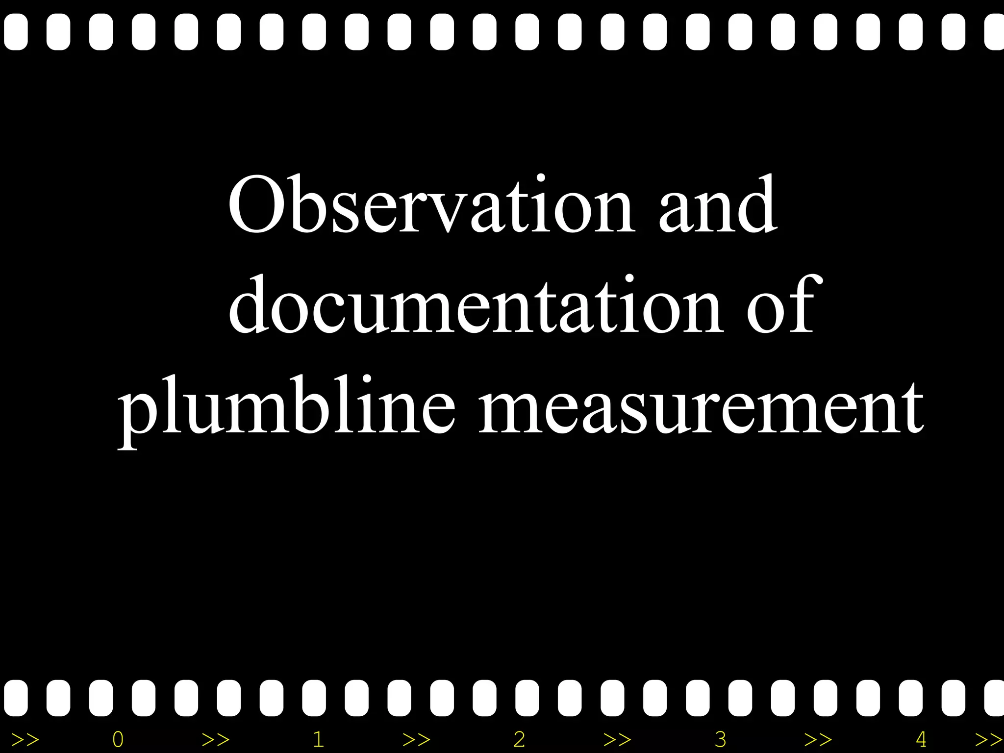 >> 0 >> 1 >> 2 >> 3 >> 4 >>
Observation and
documentation of
plumbline measurement
 