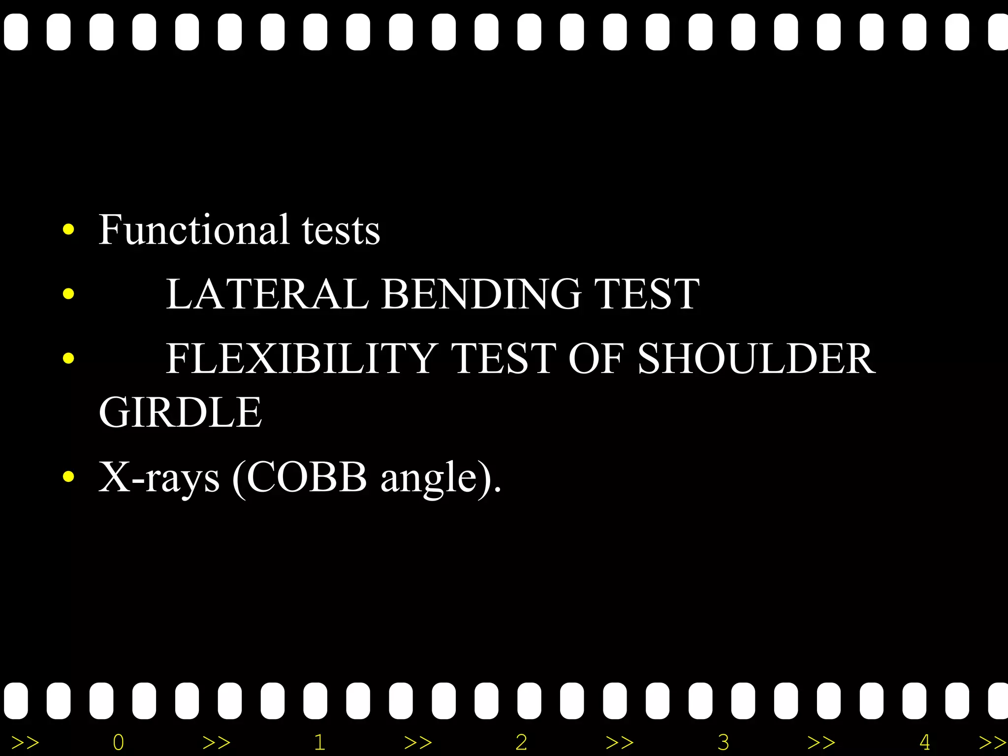 >> 0 >> 1 >> 2 >> 3 >> 4 >>
• Functional tests
• LATERAL BENDING TEST
• FLEXIBILITY TEST OF SHOULDER
GIRDLE
• X-rays (COBB angle).
 