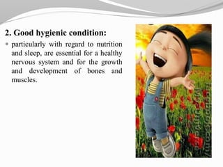 2. Good hygienic condition:
 particularly with regard to nutrition
and sleep, are essential for a healthy
nervous system and for the growth
and development of bones and
muscles.
 