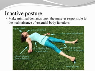 Inactive posture
 Make minimal demands upon the muscles responsible for
the maintainence of essential body functions
 