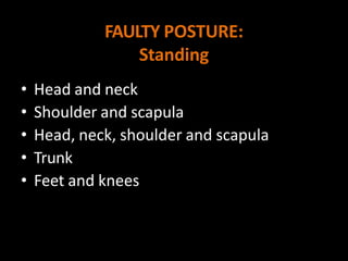 FAULTY POSTURE:
Standing
• Head and neck
• Shoulder and scapula
• Head, neck, shoulder and scapula
• Trunk
• Feet and knees
 