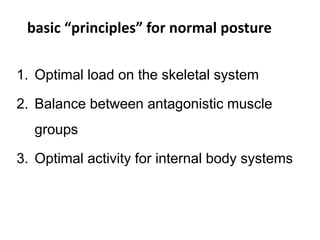 basic “principles” for normal posture
1. Optimal load on the skeletal system
2. Balance between antagonistic muscle
groups
3. Optimal activity for internal body systems
 