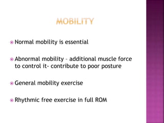  Normal mobility is essential
 Abnormal mobility – additional muscle force
to control it- contribute to poor posture
 General mobility exercise
 Rhythmic free exercise in full ROM
 
