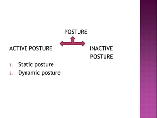POSTURE
ACTIVE POSTURE INACTIVE
POSTURE
1. Static posture
2. Dynamic posture
 