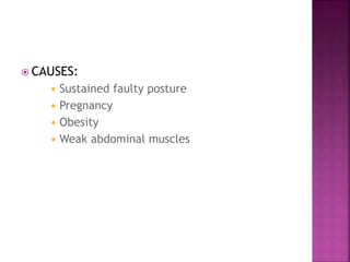  CAUSES:
 Sustained faulty posture
 Pregnancy
 Obesity
 Weak abdominal muscles
 
