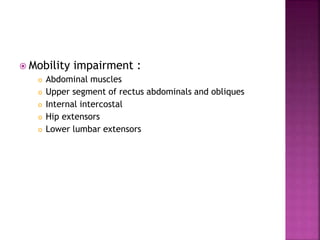  Mobility impairment :
 Abdominal muscles
 Upper segment of rectus abdominals and obliques
 Internal intercostal
 Hip extensors
 Lower lumbar extensors
 